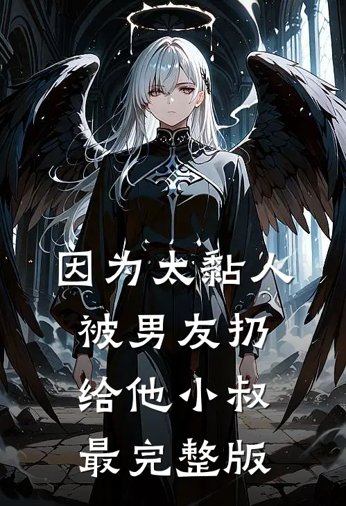 因为太黏人，被男友扔给他小叔最完整版