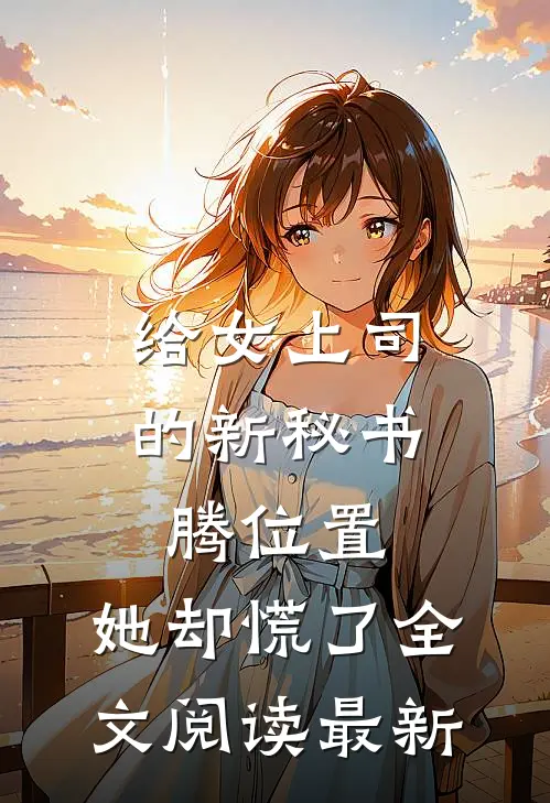 给女上司的新秘书腾位置，她却慌了全文阅读最新