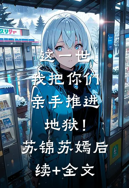 这一世，我把你们亲手推进地狱！苏锦苏嫣后续+全文