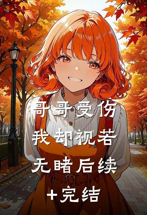 哥哥受伤，我却视若无睹后续+完结