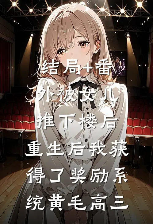 结局+番外被女儿推下楼后，重生后我获得了奖励系统黄毛高三