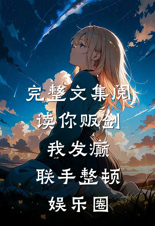 完整文集阅读你贩剑，我发癫，联手整顿娱乐圈