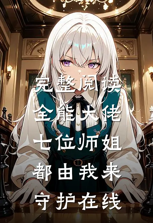 完整阅读全能大佬:七位师姐都由我来守护在线