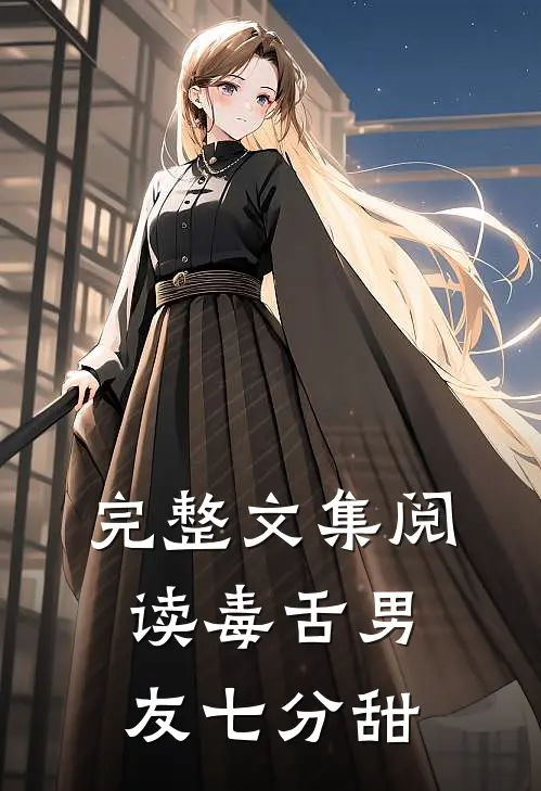 完整文集阅读毒舌男友七分甜