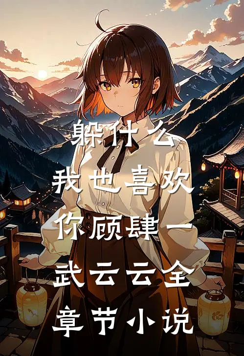 躲什么，我也喜欢你顾肆一武云云全章节小说