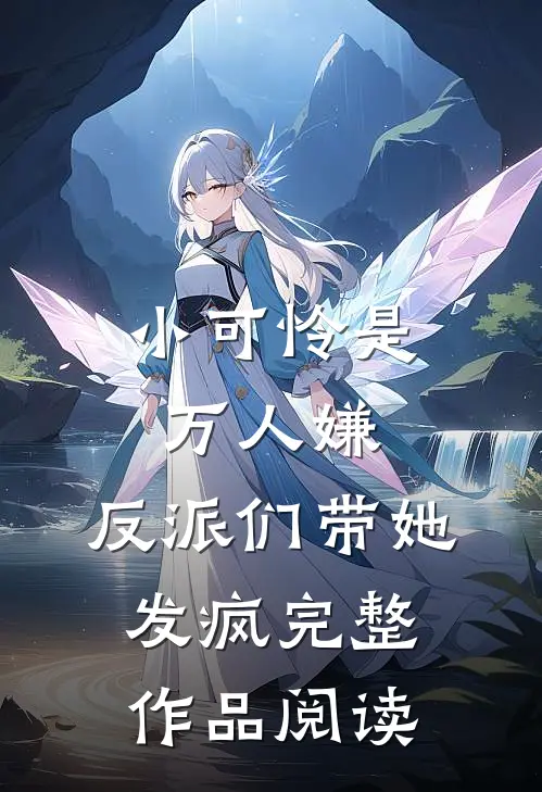 小可怜是万人嫌，反派们带她发疯完整作品阅读