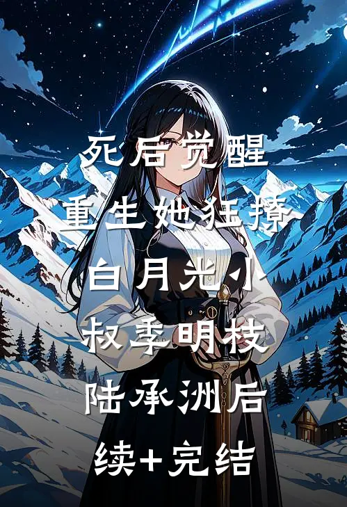 死后觉醒，重生她狂撩白月光小叔季明枝陆承洲后续+完结