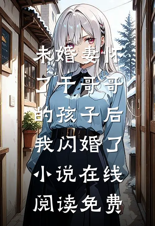 未婚妻怀了干哥哥的孩子后，我闪婚了小说在线阅读免费