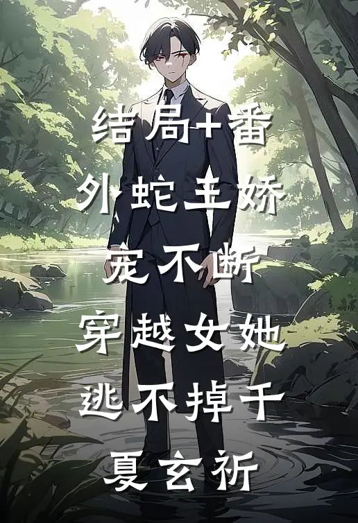 结局+番外蛇王娇宠不断，穿越女她逃不掉千夏玄祈