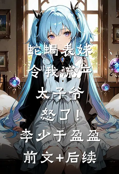 蛇蝎表妹令我流产，太子爷怒了！李少于盈盈前文+后续