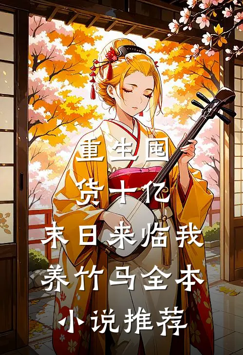 重生囤货十亿，末日来临我养竹马全本小说推荐