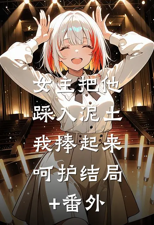 女主把他踩入泥土，我捧起来呵护结局+番外
