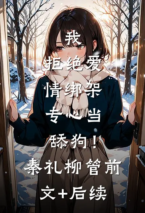 我，拒绝爱情绑架，专心当舔狗！秦礼柳管前文+后续