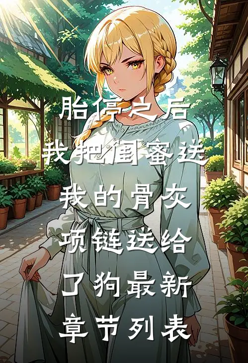 胎停之后，我把闺蜜送我的骨灰项链送给了狗最新章节列表