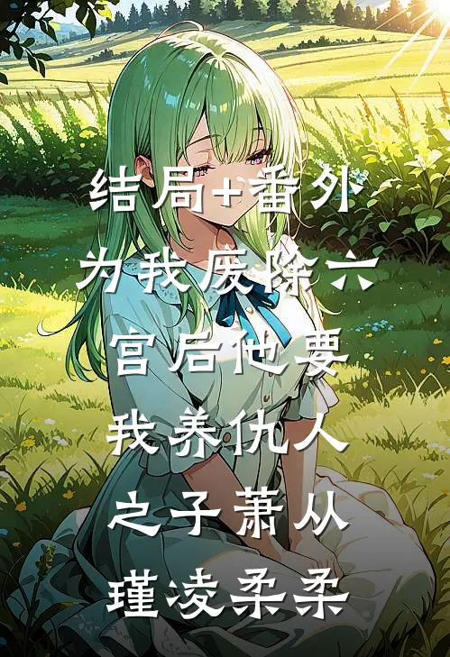 结局+番外为我废除六宫后他要我养仇人之子萧从瑾凌柔柔