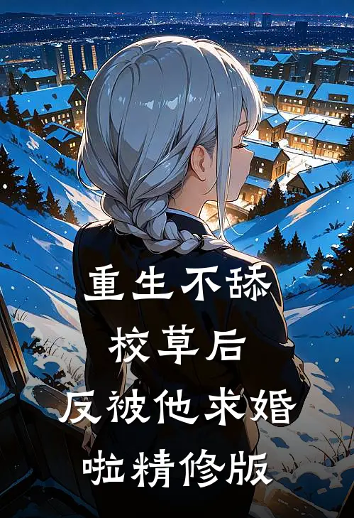 重生不舔校草后，反被他求婚啦精修版
