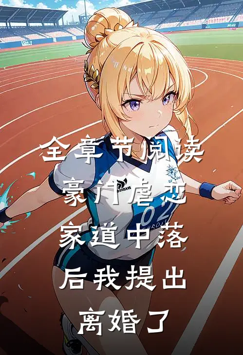 全章节阅读豪门虐恋：家道中落后我提出离婚了