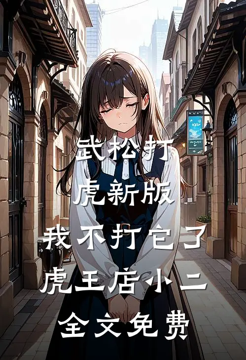 武松打虎新版，我不打它了虎王店小二全文免费