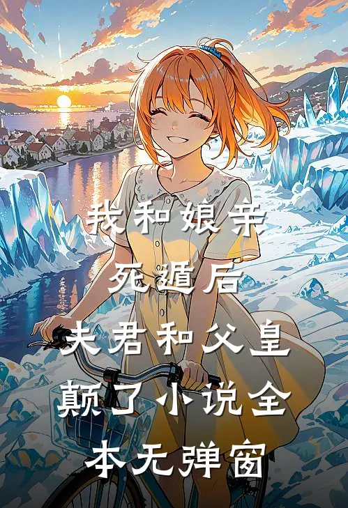 我和娘亲死遁后，夫君和父皇颠了小说全本无弹窗