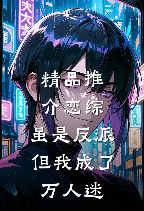 精品推介恋综：虽是反派，但我成了万人迷