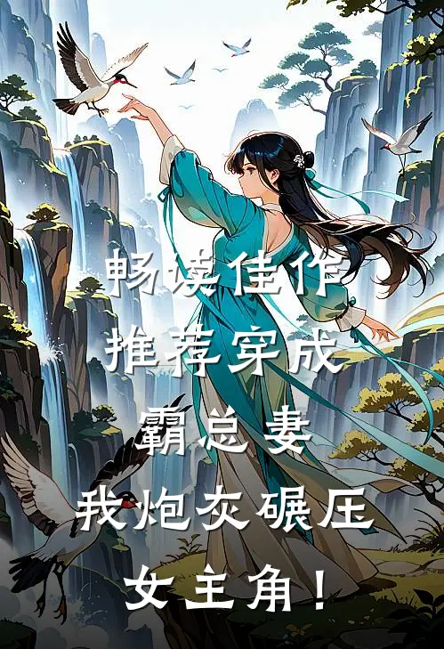 畅读佳作推荐穿成霸总妻，我炮灰碾压女主角！