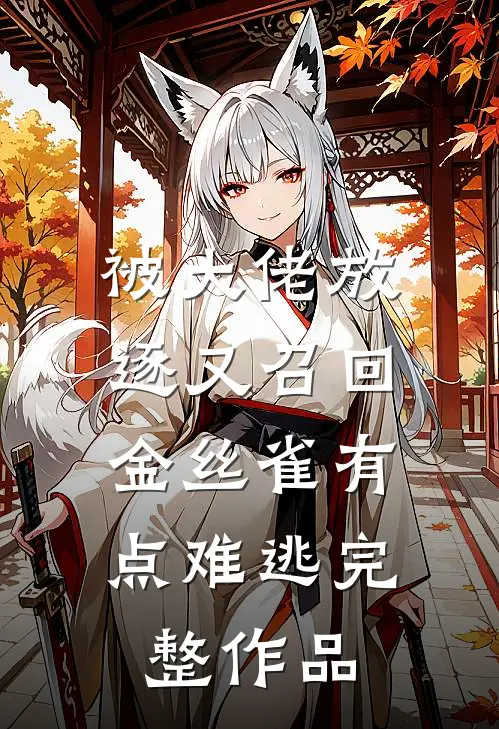 被大佬放逐又召回，金丝雀有点难逃完整作品