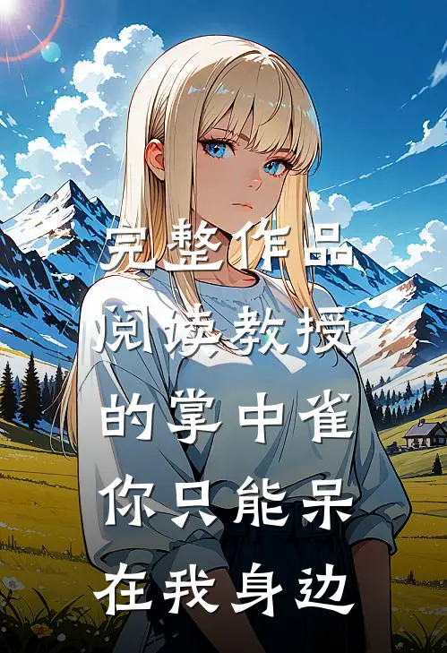 完整作品阅读教授的掌中雀：你只能呆在我身边