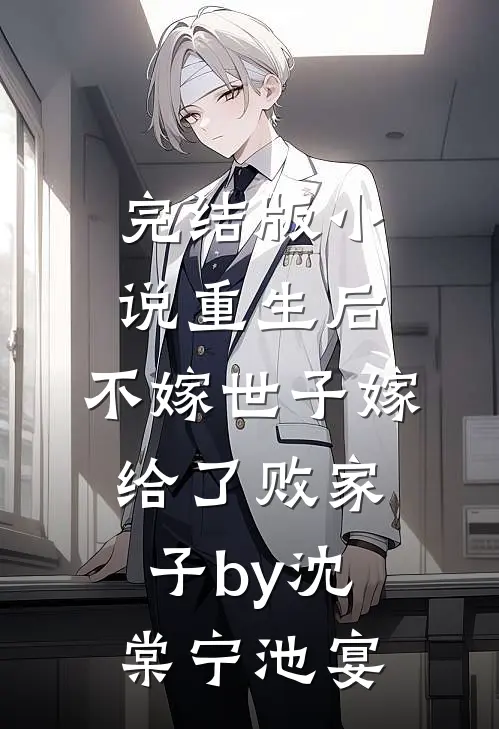 完结版小说重生后，不嫁世子嫁给了败家子by沈棠宁池宴