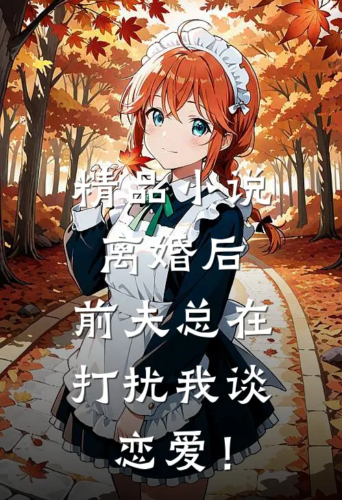 精品小说离婚后，前夫总在打扰我谈恋爱！