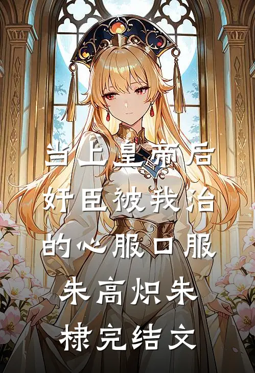 当上皇帝后，奸臣被我治的心服口服朱高炽朱棣完结文