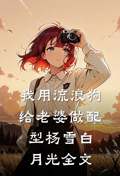 我用流浪狗给老婆做配型杨雪白月光全文