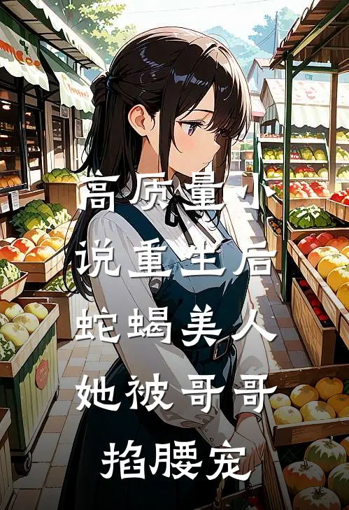 高质量小说重生后，蛇蝎美人她被哥哥掐腰宠