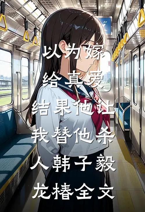 以为嫁给真爱，结果他让我替他杀人韩子毅龙椿全文