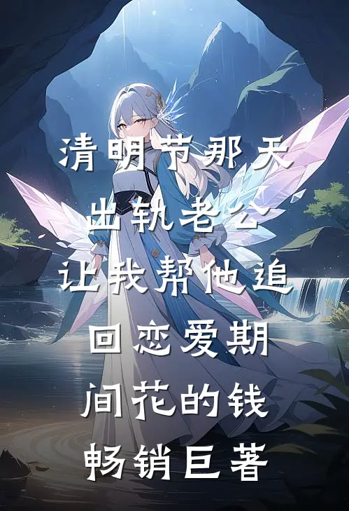 清明节那天，出轨老公，让我帮他追回恋爱期间花的钱畅销巨著