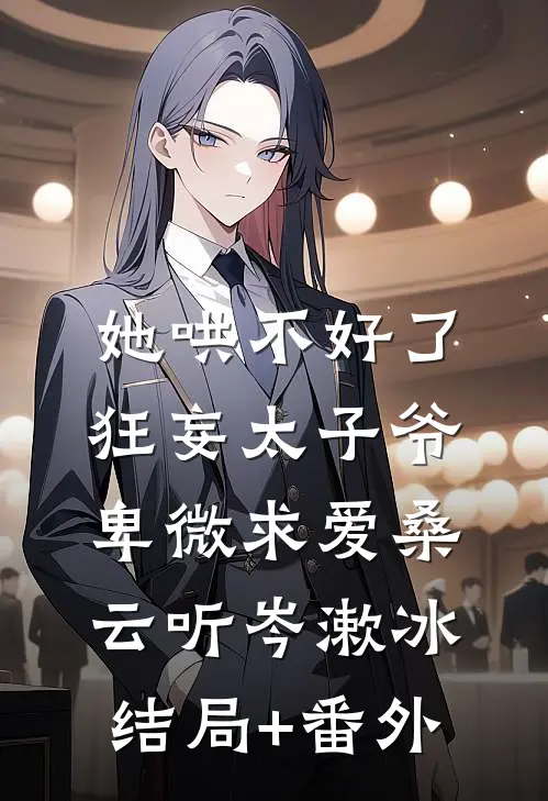 她哄不好了，狂妄太子爷卑微求爱桑云听岑漱冰结局+番外