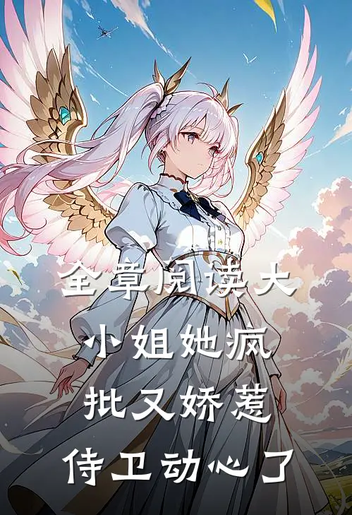 全章阅读大小姐她疯批又娇惹，侍卫动心了