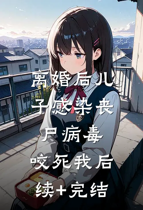 离婚后儿子感染丧尸病毒，咬死我后续+完结