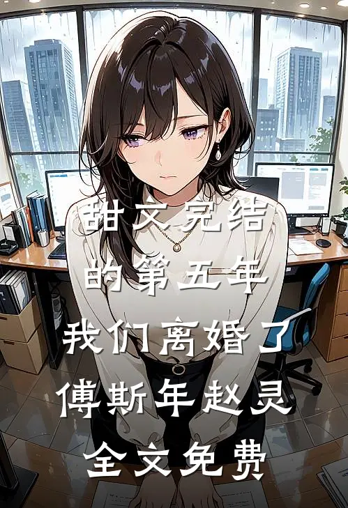 甜文完结的第五年，我们离婚了傅斯年赵灵全文免费