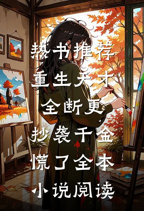 热书推荐重生天才全断更，抄袭千金慌了全本小说阅读