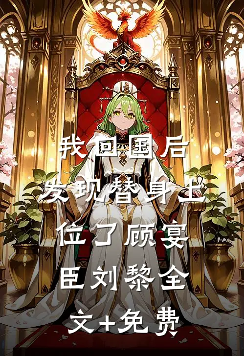 我回国后，发现替身上位了顾宴臣刘黎全文+免费