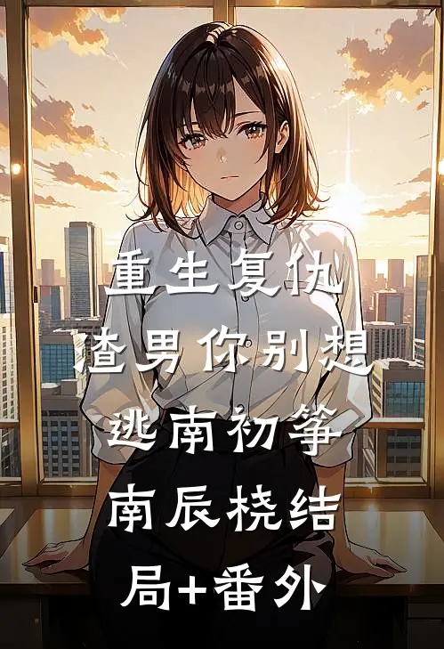 重生复仇：渣男你别想逃南初筝南辰桡结局+番外