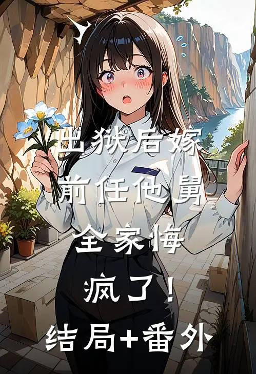 出狱后嫁前任他舅，全家悔疯了！结局+番外