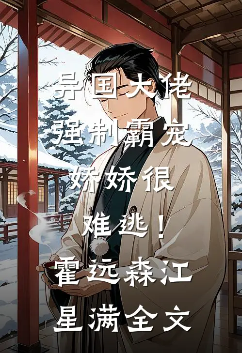 异国大佬强制霸宠，娇娇很难逃！霍远森江星满全文