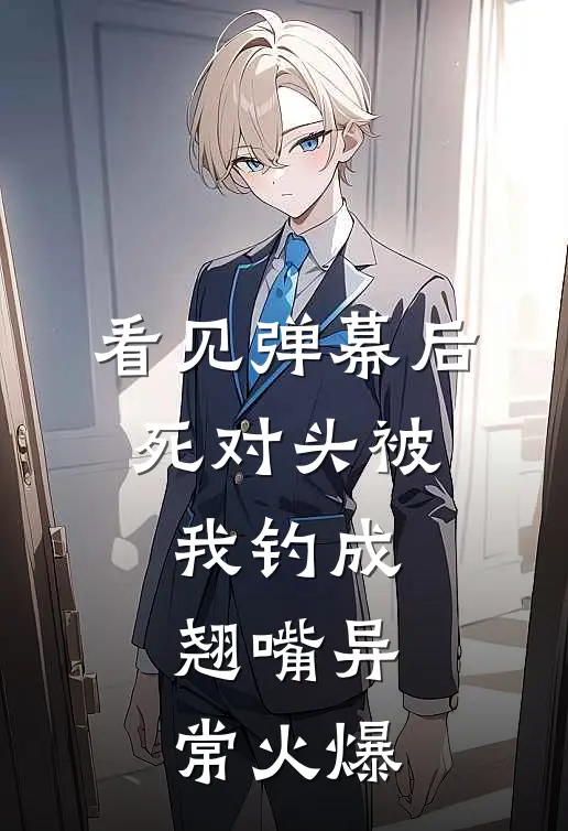 看见弹幕后，死对头被我钓成翘嘴异常火爆