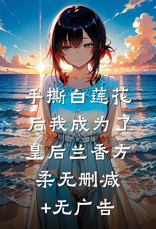手撕白莲花后我成为了皇后兰香方柔无删减+无广告