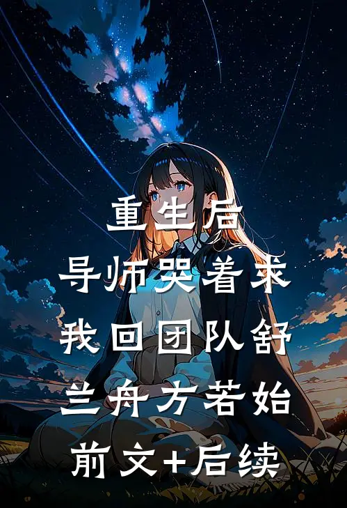 重生后，导师哭着求我回团队舒兰舟方若始前文+后续