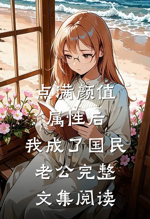 点满颜值属性后，我成了国民老公完整文集阅读