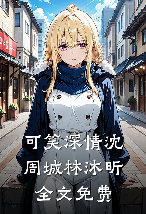 可笑深情沈周城林沐昕全文免费