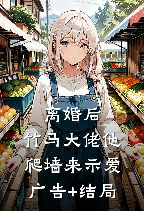离婚后，竹马大佬他爬墙来示爱广告+结局