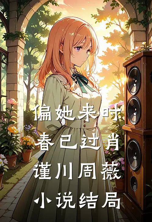 偏她来时春已过肖谨川周薇小说结局